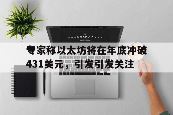 包含专家称以太坊将在年底冲破431美元，引发引发关注的词条